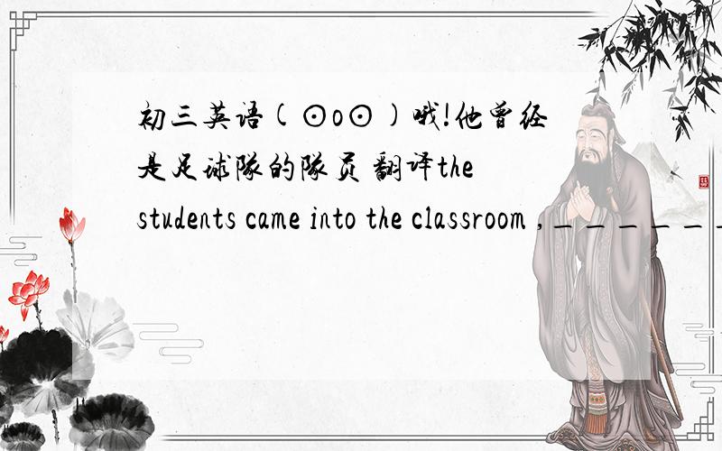 初三英语(⊙o⊙)哦!他曾经是足球队的队员 翻译the students came into the classroom ,______(talk)and ________(laugh)