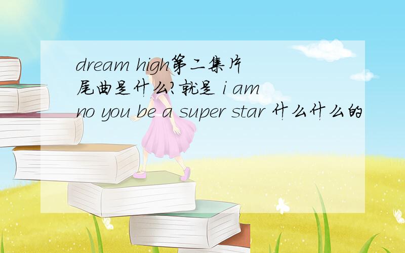 dream high第二集片尾曲是什么?就是 i am no you be a super star 什么什么的