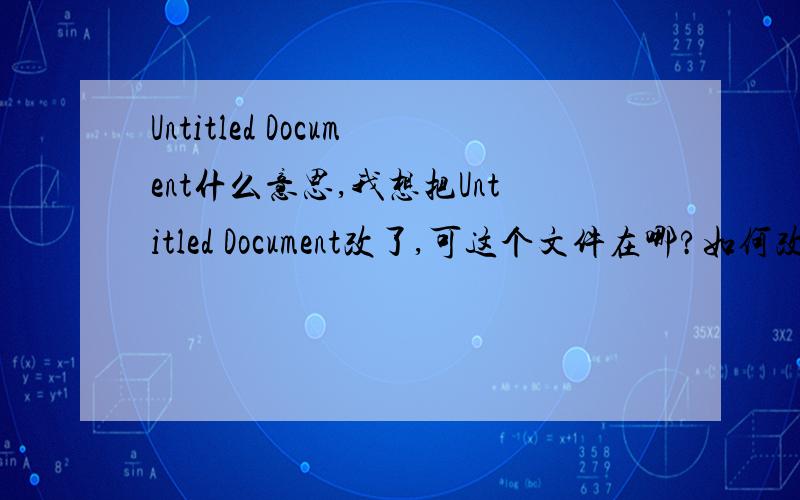 Untitled Document什么意思,我想把Untitled Document改了,可这个文件在哪?如何改咋改啊