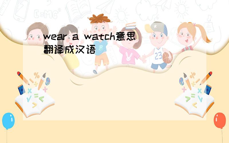 wear a watch意思翻译成汉语