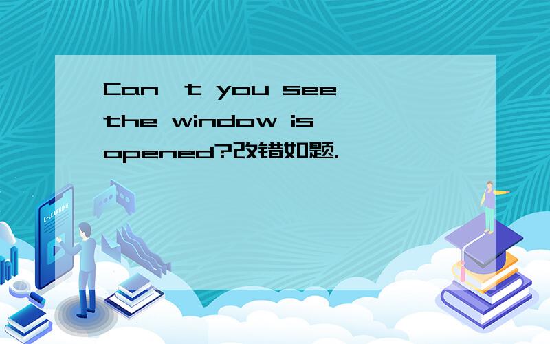 Can't you see the window is opened?改错如题.