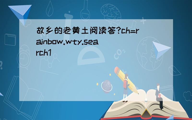 故乡的老黄土阅读答?ch=rainbow.wty.search1