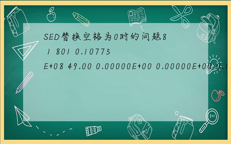 SED替换空格为0时的问题8 1 801 0.10775E+08 49.00 0.00000E+00 0.00000E+00 0.1格式如上,要将8 1 替换为 801 且后面的不变801 801 0.10775E+08 49.00 0.00000E+00 0.00000E+00 0.1而现在我编的为：sed 's#\([0-9]\) \([0-9]\)#\10\2#g