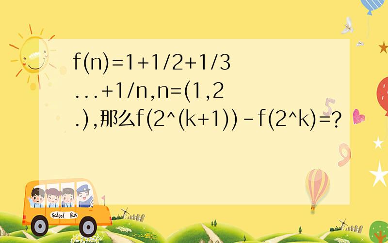 f(n)=1+1/2+1/3...+1/n,n=(1,2.),那么f(2^(k+1))-f(2^k)=?