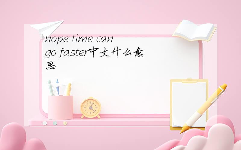 hope time can go faster中文什么意思