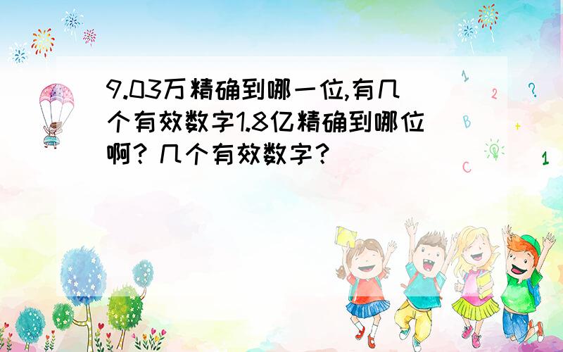 9.03万精确到哪一位,有几个有效数字1.8亿精确到哪位啊？几个有效数字？