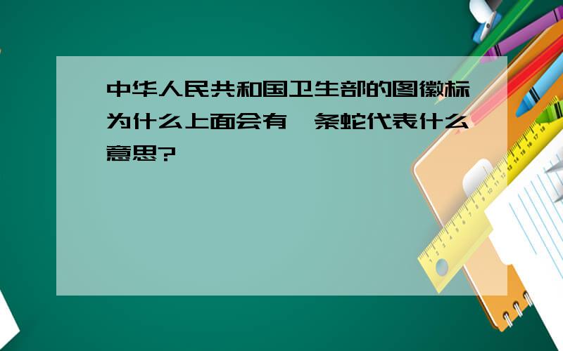 中华人民共和国卫生部的图徽标为什么上面会有一条蛇代表什么意思?
