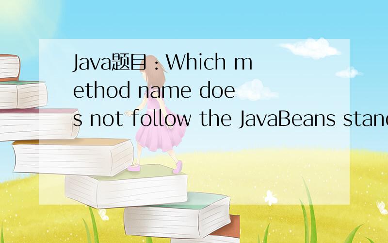 Java题目：Which method name does not follow the JavaBeans standard on Accessor/Mutator?1． Which method name does not follow the JavaBeans standard on Accessor/Mutator?C A.getSize B.setCustC.notAvailable D.isReadable