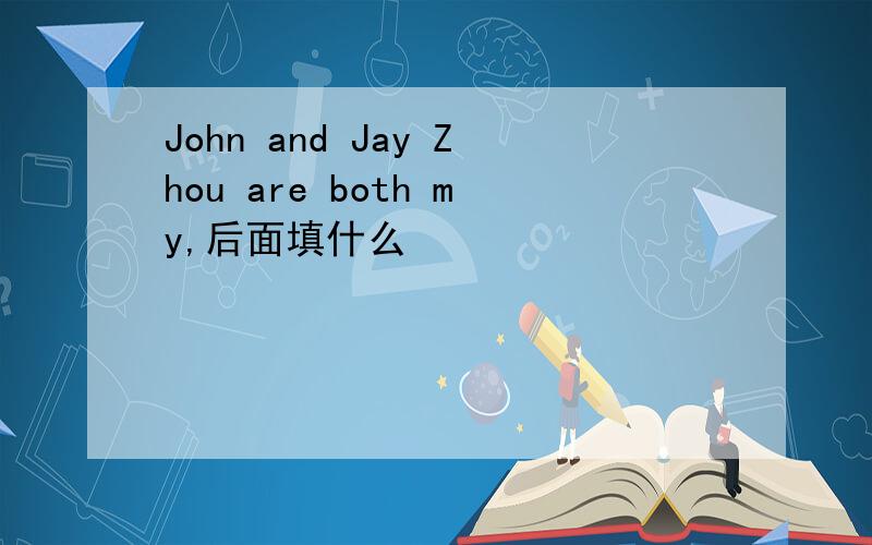 John and Jay Zhou are both my,后面填什么