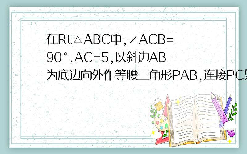 在Rt△ABC中,∠ACB=90°,AC=5,以斜边AB为底边向外作等腰三角形PAB,连接PC如图1,当∠APE-90度时,①求证：PC平分∠ACB；②若PC=6倍根号2,求BC的长