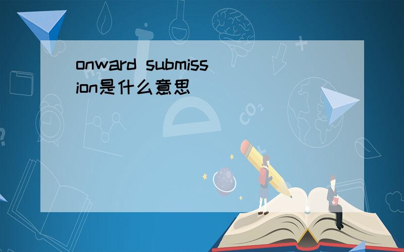 onward submission是什么意思