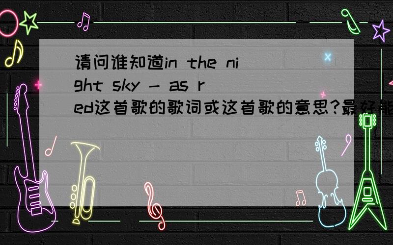 请问谁知道in the night sky - as red这首歌的歌词或这首歌的意思?最好能给中文歌词我拜托拜托啦