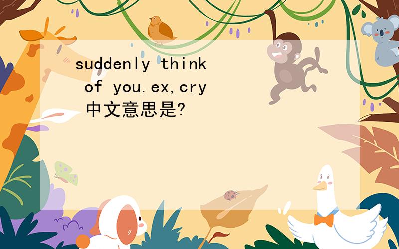 suddenly think of you.ex,cry 中文意思是?