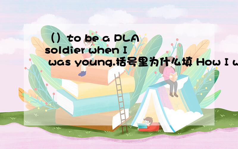 （）to be a PLA soldier when I was young.括号里为什么填 How I wanted,而不是How did I want.