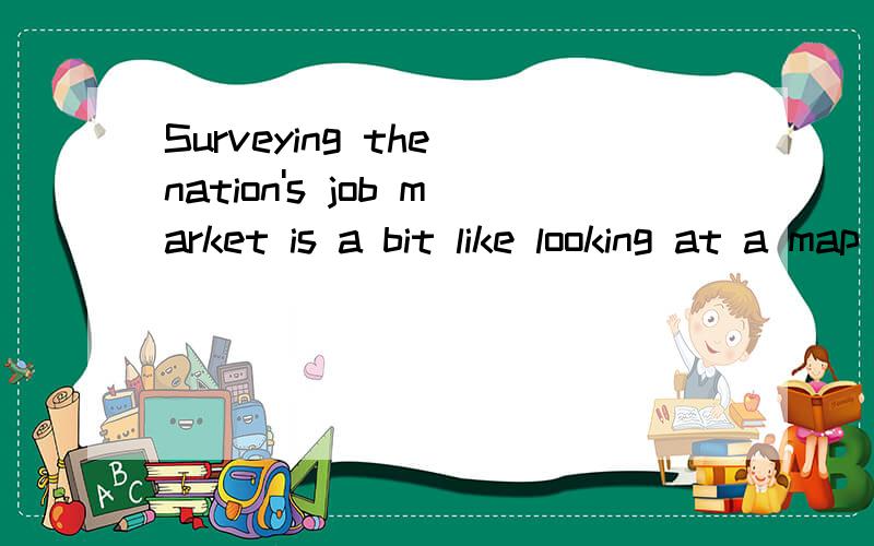 Surveying the nation's job market is a bit like looking at a map on your computer screen.怎么翻译?单词的意思是都明白,主要是a bit like looking at 这里不是很懂.请高手指教.