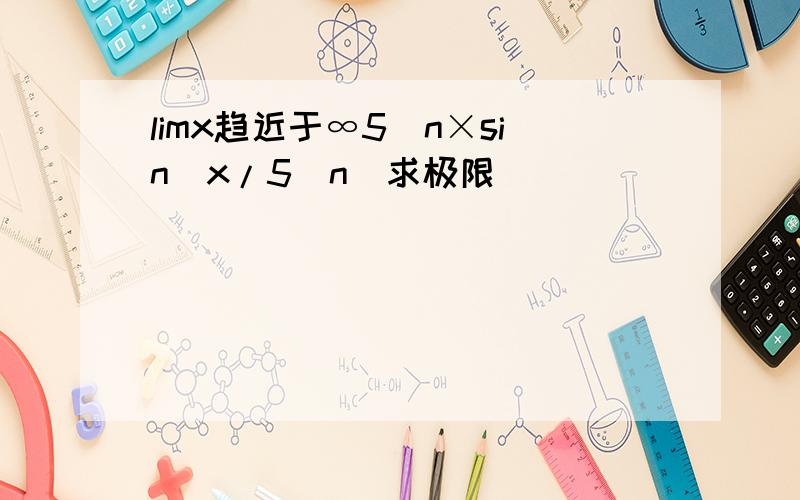 limx趋近于∞5^n×sin(x/5^n)求极限