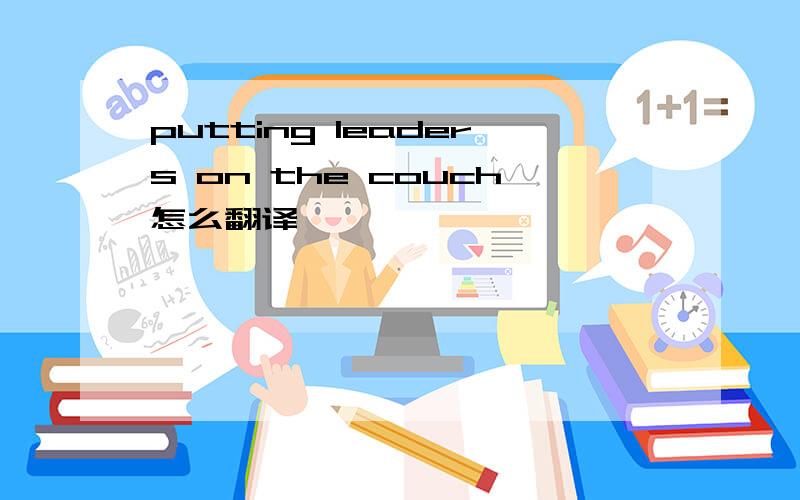 putting leaders on the couch怎么翻译