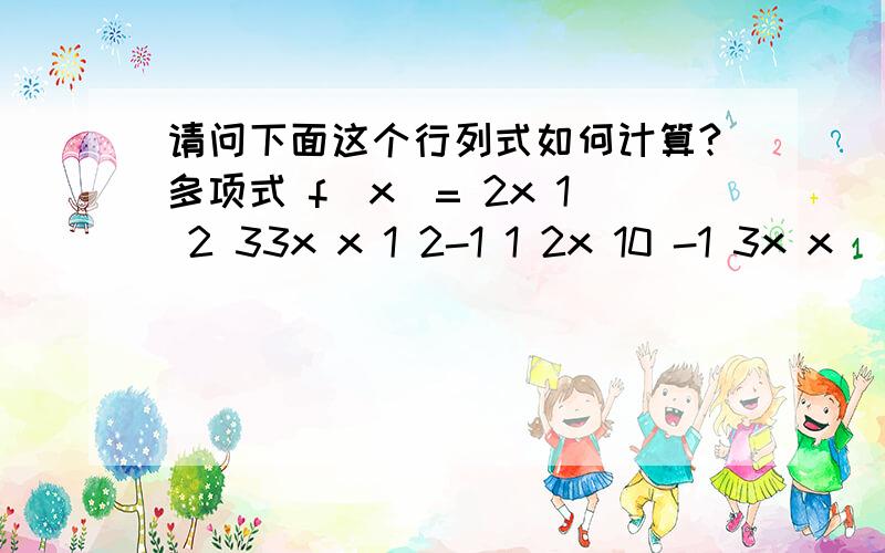 请问下面这个行列式如何计算?多项式 f(x)= 2x 1 2 33x x 1 2-1 1 2x 10 -1 3x x