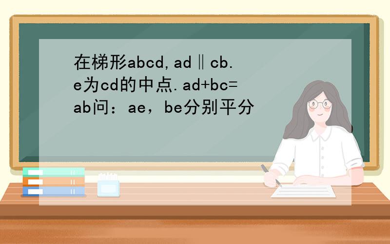 在梯形abcd,ad‖cb.e为cd的中点.ad+bc=ab问：ae，be分别平分