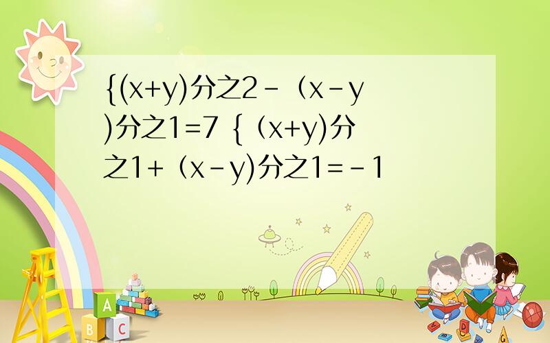 {(x+y)分之2-（x-y)分之1=7 {（x+y)分之1+（x-y)分之1=-1