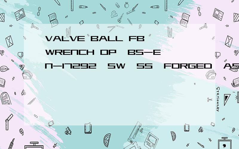 VALVE BALL FB,WRENCH OP,BS-EN-17292,SW,SS,FORGED,ASTM A182 Gr.F316,TRIM AISI