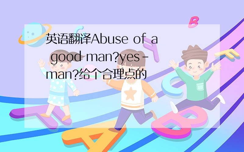英语翻译Abuse of a good man?yes-man?给个合理点的