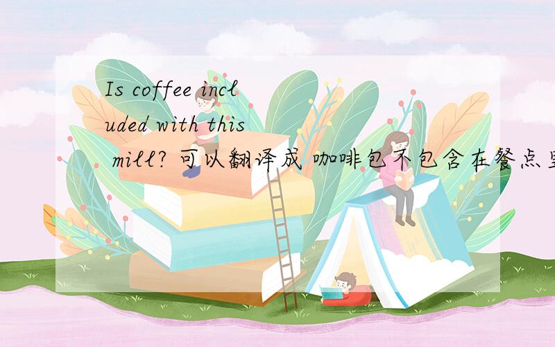 Is coffee included with this mill? 可以翻译成 咖啡包不包含在餐点里吗?