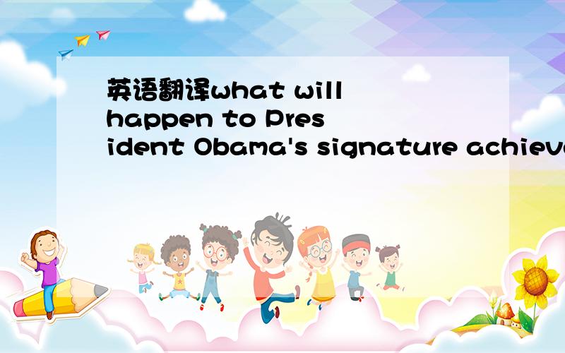 英语翻译what will happen to President Obama's signature achievement of his term如何翻译