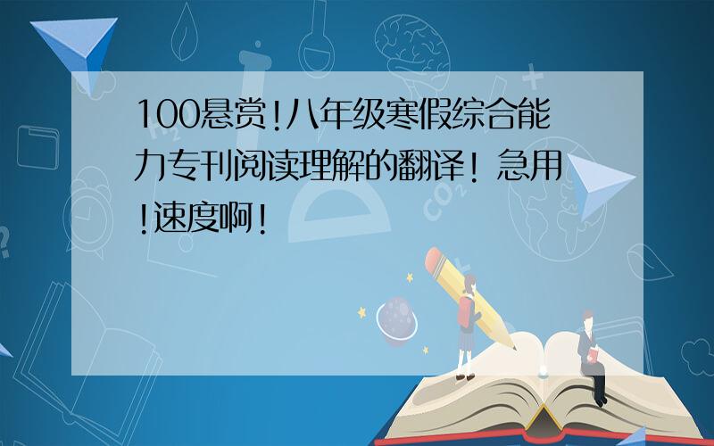 100悬赏!八年级寒假综合能力专刊阅读理解的翻译! 急用!速度啊!