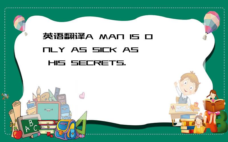 英语翻译A MAN IS ONLY AS SICK AS HIS SECRETS.