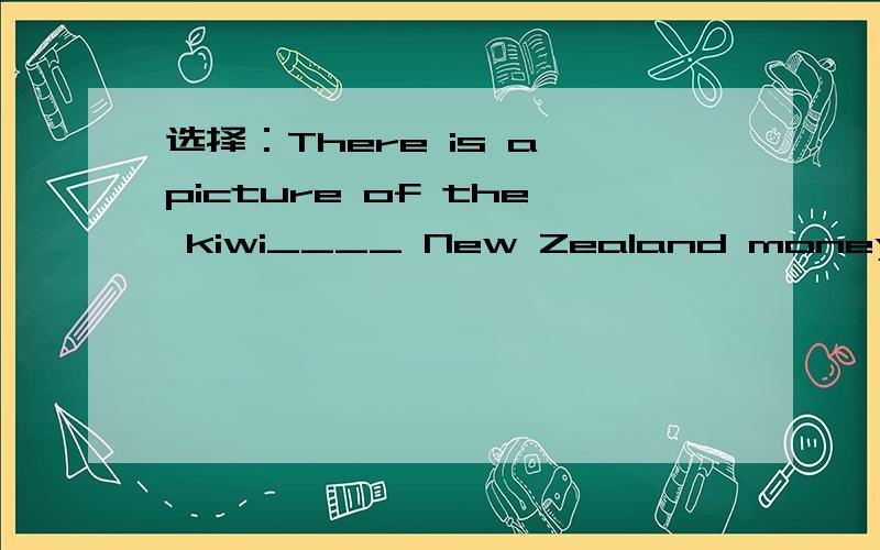 选择：There is a picture of the kiwi____ New Zealand moneyA,in B,at C,on D,from