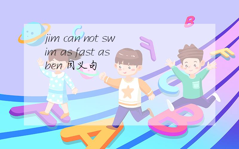 jim can not swim as fast as ben 同义句