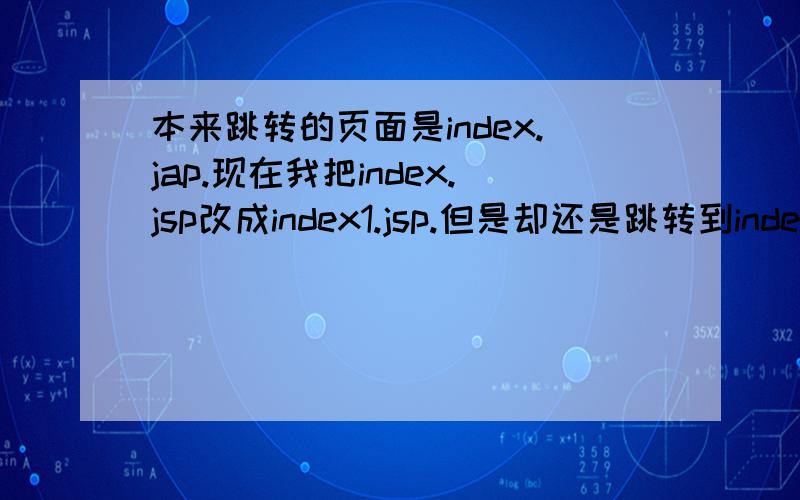 本来跳转的页面是index.jap.现在我把index.jsp改成index1.jsp.但是却还是跳转到index了,
