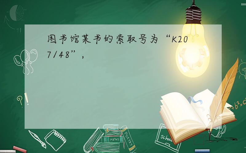 图书馆某书的索取号为“K207/48”,