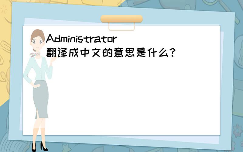 Administrator 翻译成中文的意思是什么?