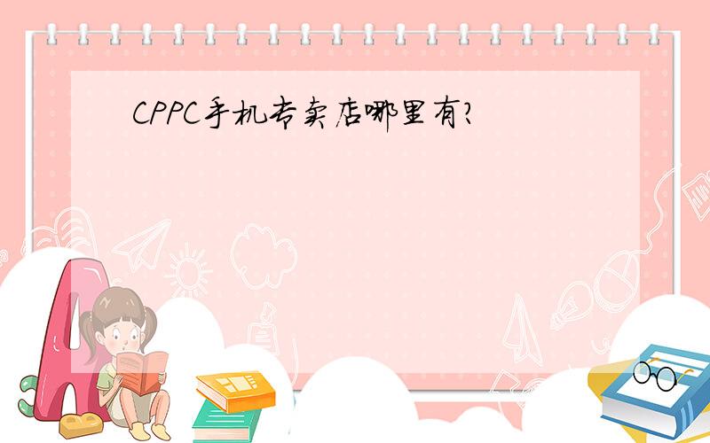 CPPC手机专卖店哪里有?
