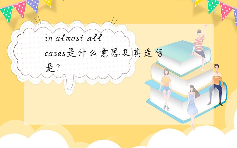 in almost all cases是什么意思及其造句是?