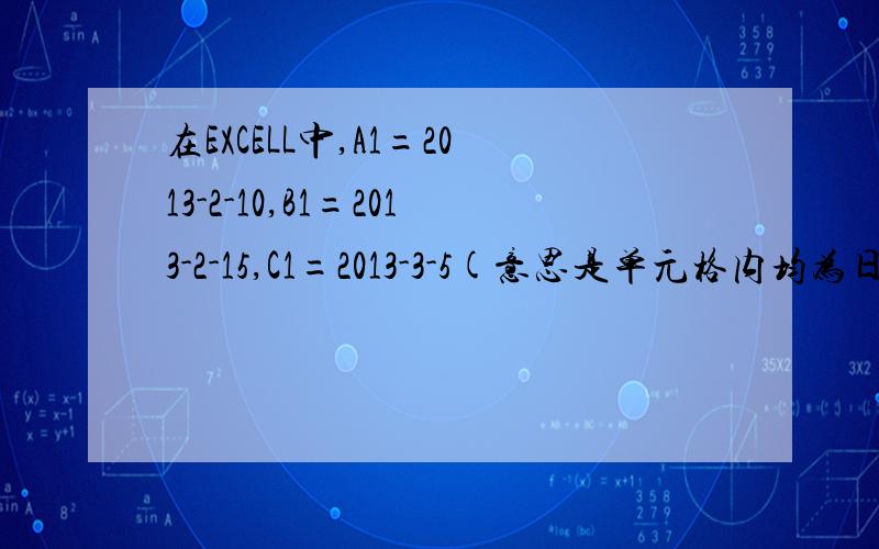 在EXCELL中,A1=2013-2-10,B1=2013-2-15,C1=2013-3-5(意思是单元格内均为日期）,要求在D1单元格内显示最晚的日期,公式怎么写,请问高手?
