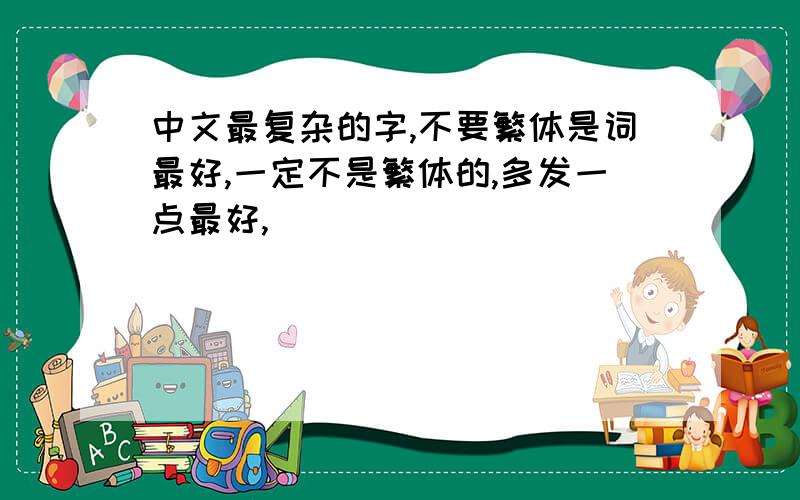 中文最复杂的字,不要繁体是词最好,一定不是繁体的,多发一点最好,