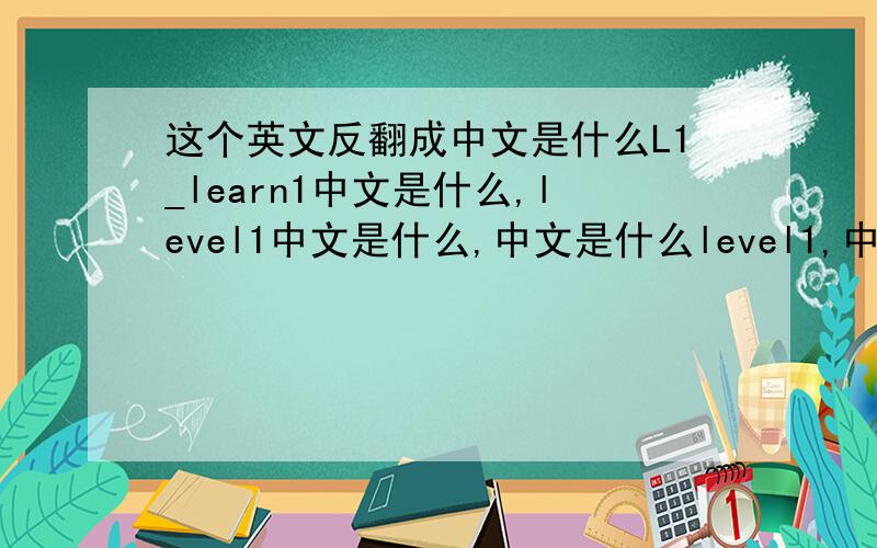 这个英文反翻成中文是什么L1_learn1中文是什么,level1中文是什么,中文是什么level1,中文是什么L1_learn,中文是什么Unit1