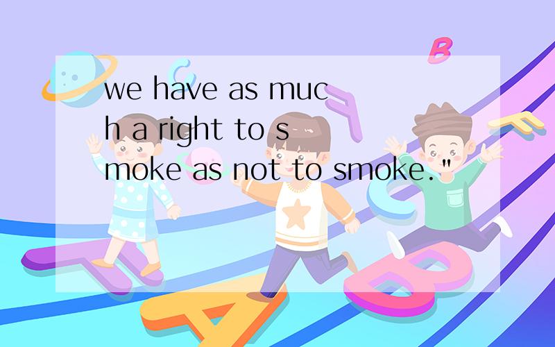 we have as much a right to smoke as not to smoke.