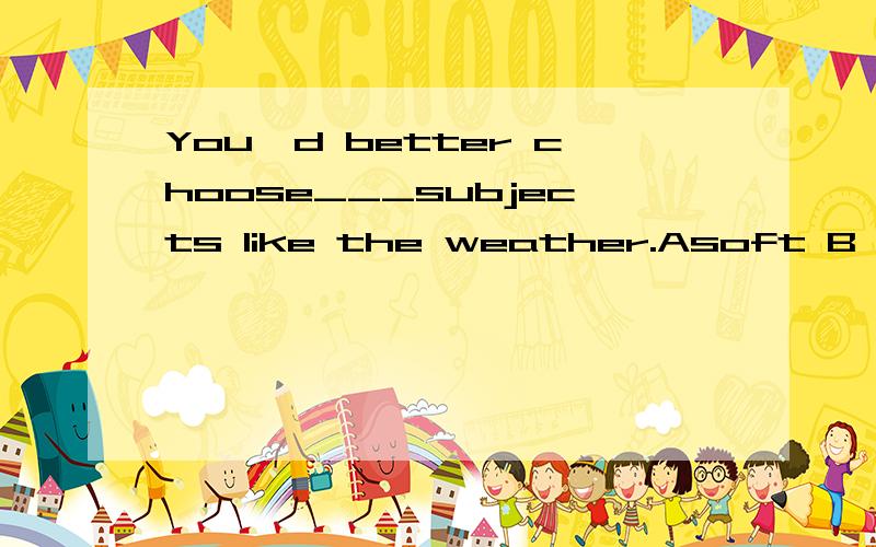 You'd better choose___subjects like the weather.Asoft B safe Csmall D personal
