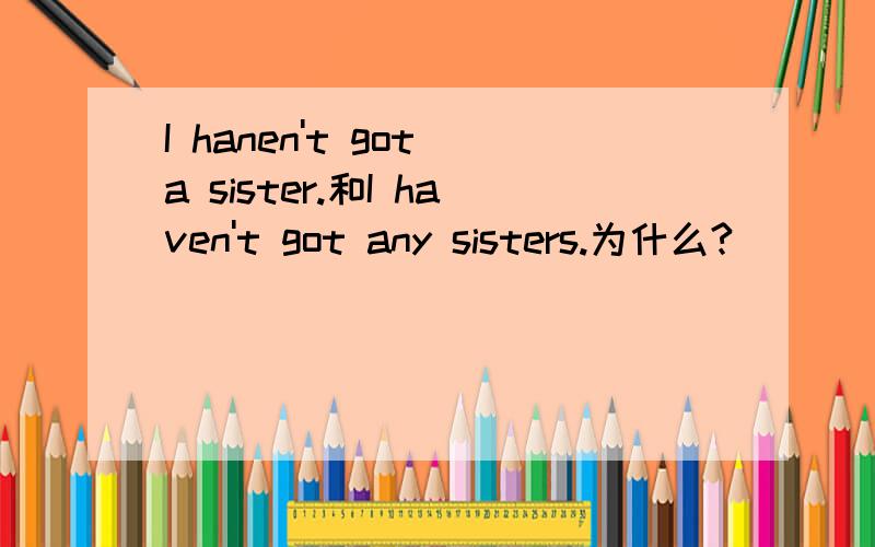 I hanen't got a sister.和I haven't got any sisters.为什么?