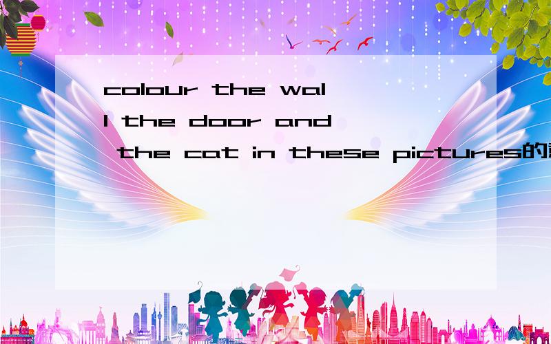 colour the wall the door and the cat in these pictures的意思
