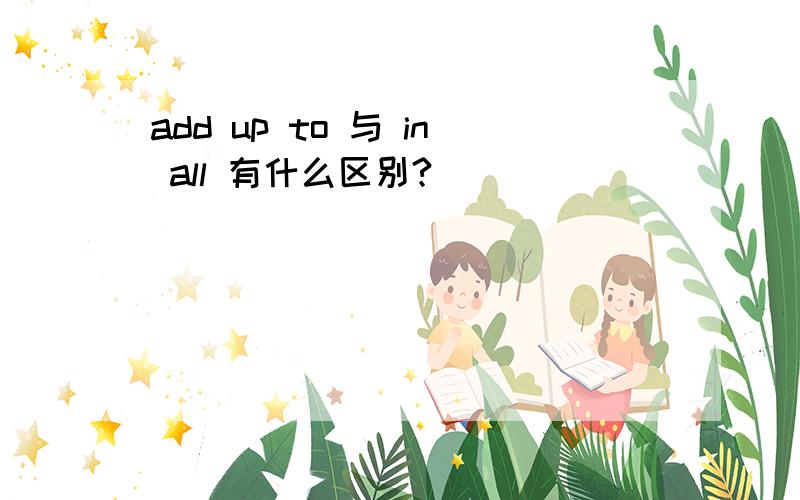 add up to 与 in all 有什么区别?