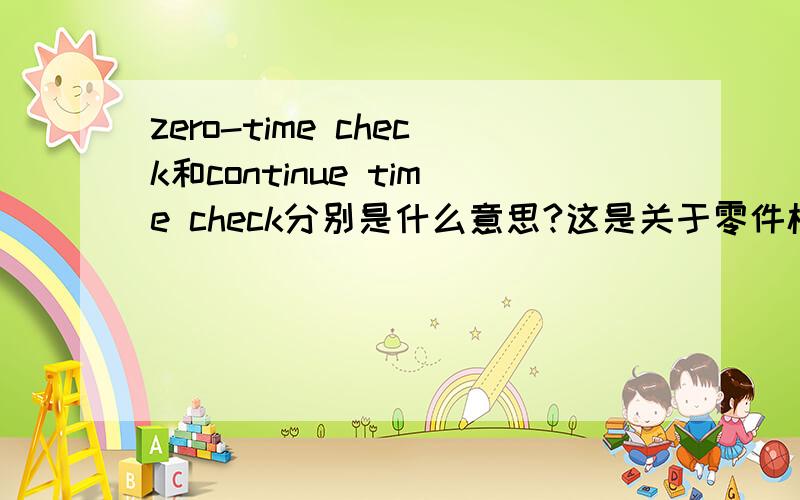 zero-time check和continue time check分别是什么意思?这是关于零件检查的,如何翻译?