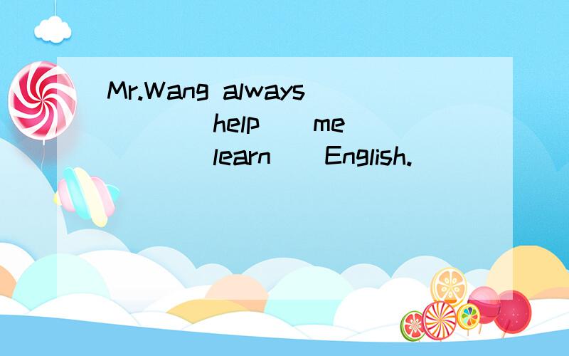 Mr.Wang always ( )(help ) me ( )(learn ) English.