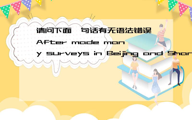 请问下面一句话有无语法错误,After made many surveys in Beijing and Shanghai,the price that satisfying most people is as follow: