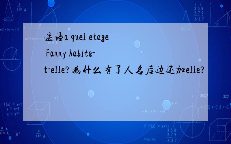 法语a quel etage Fanny habite-t-elle?为什么有了人名后边还加elle?