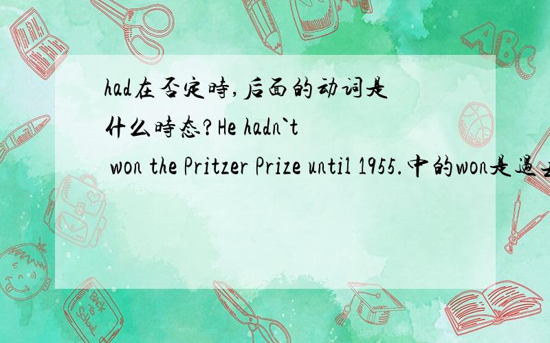 had在否定时,后面的动词是什么时态?He hadn`t won the Pritzer Prize until 1955.中的won是过去式,否定形式的也要是动词的过去分词吗？